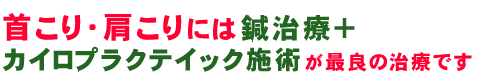 首こり・肩こり は、鍼施術 ＋ カイロプラクティック施術が、最良の治療です。